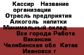 Кассир › Название организации ­ PRC › Отрасль предприятия ­ Алкоголь, напитки › Минимальный оклад ­ 27 000 - Все города Работа » Вакансии   . Челябинская обл.,Катав-Ивановск г.